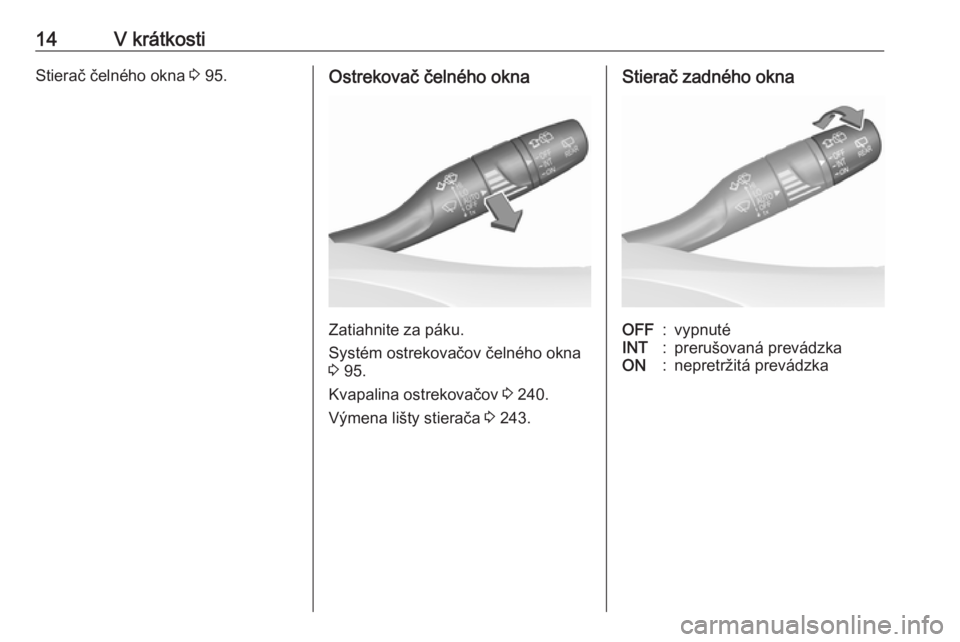 OPEL ASTRA K 2019.5  Používateľská príručka (in Slovak) 14V krátkostiStierač čelného okna 3 95.Ostrekovač čelného okna
Zatiahnite za páku.
Systém ostrekovačov čelného okna
3  95.
Kvapalina ostrekovačov  3 240.
Výmena lišty stierača  3 243.
