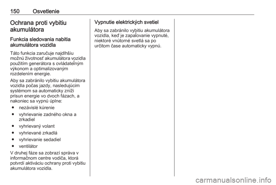 OPEL ASTRA K 2019.5  Používateľská príručka (in Slovak) 150OsvetlenieOchrana proti vybitiuakumulátora
Funkcia sledovania nabitia
akumulátora vozidla
Táto funkcia zaručuje najdlhšiu
možnú životnosť akumulátora vozidla použitím generátora s ovl�