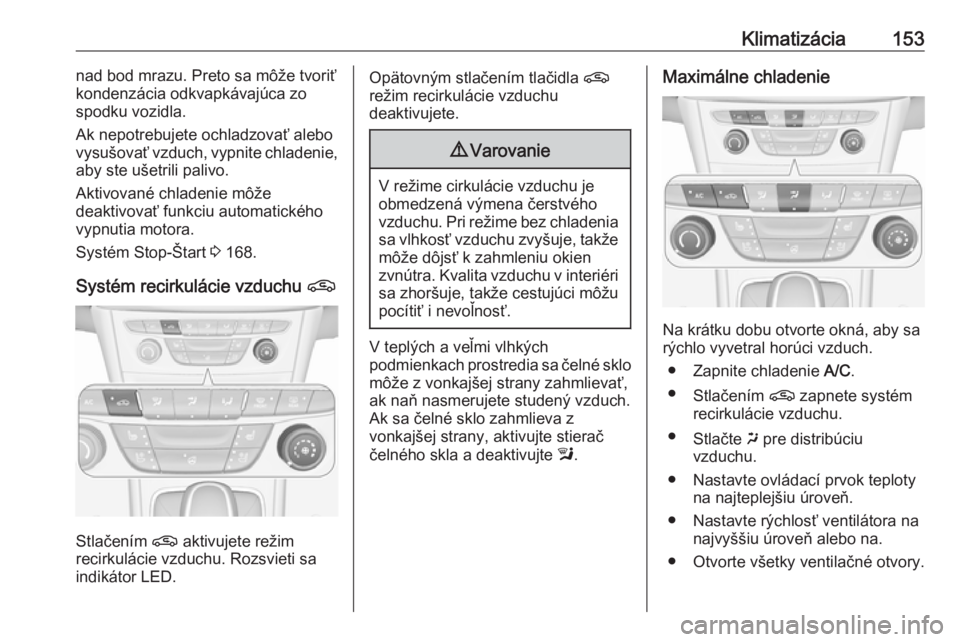 OPEL ASTRA K 2019.5  Používateľská príručka (in Slovak) Klimatizácia153nad bod mrazu. Preto sa môže tvoriť
kondenzácia odkvapkávajúca zo
spodku vozidla.
Ak nepotrebujete ochladzovať alebo
vysušovať vzduch, vypnite chladenie,
aby ste ušetrili pal