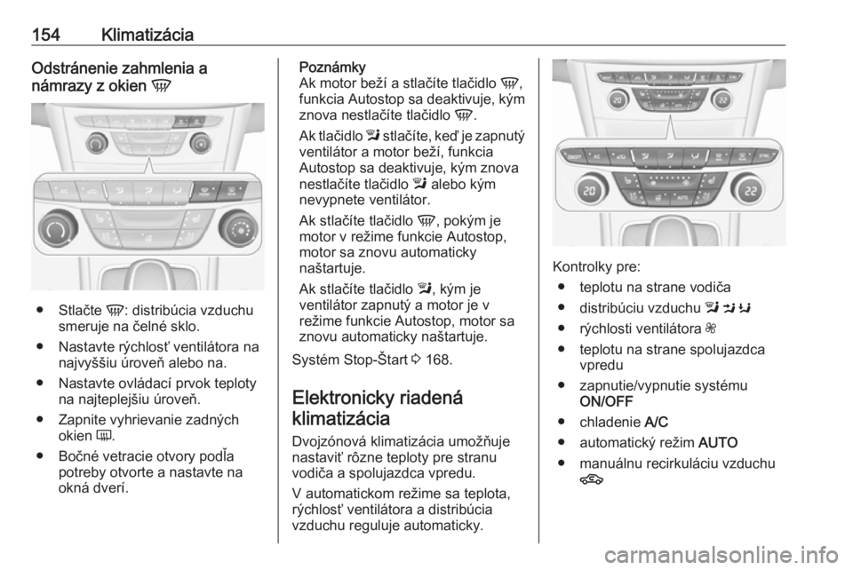 OPEL ASTRA K 2019.5  Používateľská príručka (in Slovak) 154KlimatizáciaOdstránenie zahmlenia a
námrazy z okien  V
●
Stlačte  V: distribúcia vzduchu
smeruje na čelné sklo.
● Nastavte rýchlosť ventilátora na najvyššiu úroveň alebo na.
● N