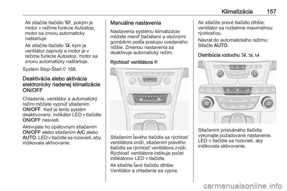 OPEL ASTRA K 2019.5  Používateľská príručka (in Slovak) Klimatizácia157Ak stlačíte tlačidlo V, pokým je
motor v režime funkcie Autostop,
motor sa znovu automaticky
naštartuje.
Ak stlačíte tlačidlo  l, kým je
ventilátor zapnutý a motor je v
re�