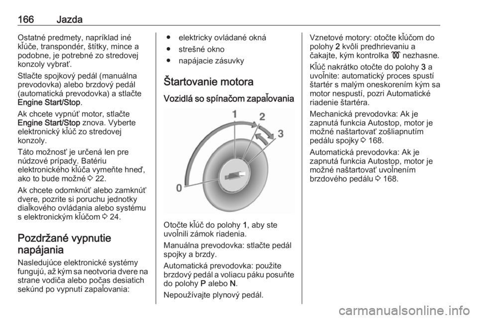 OPEL ASTRA K 2019.5  Používateľská príručka (in Slovak) 166JazdaOstatné predmety, napríklad iné
kľúče, transpondér, štítky, mince a
podobne, je potrebné zo stredovej
konzoly vybrať.
Stlačte spojkový pedál (manuálna prevodovka) alebo brzdový