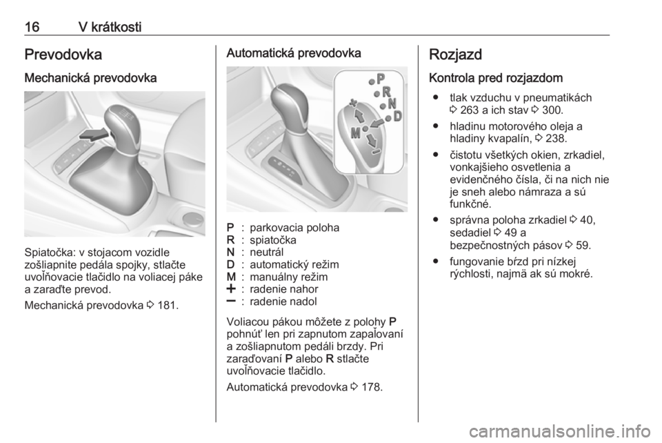 OPEL ASTRA K 2019.5  Používateľská príručka (in Slovak) 16V krátkostiPrevodovka
Mechanická prevodovka
Spiatočka: v stojacom vozidle
zošliapnite pedála spojky, stlačte
uvoľňovacie tlačidlo na voliacej páke
a zaraďte prevod.
Mechanická prevodovka