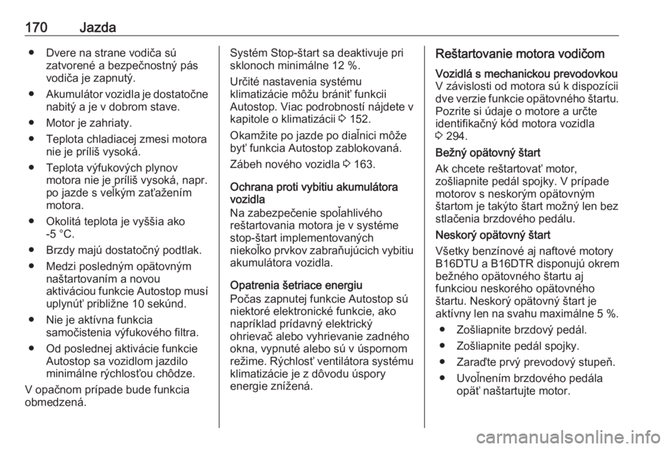 OPEL ASTRA K 2019.5  Používateľská príručka (in Slovak) 170Jazda● Dvere na strane vodiča súzatvorené a bezpečnostný pás
vodiča je zapnutý.
● Akumulátor vozidla je dostatočne
nabitý a je v dobrom stave.
● Motor je zahriaty.
● Teplota chla