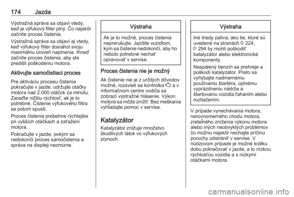 OPEL ASTRA K 2019.5  Používateľská príručka (in Slovak) 174JazdaVýstražná správa sa objaví vtedy,
keď je výfukový filter plný. Čo najskôr
začnite proces čistenia.
Výstražná správa sa objaví aj vtedy,
keď výfukový filter dosiahol svoju
