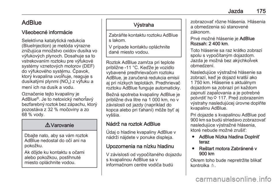 OPEL ASTRA K 2019.5  Používateľská príručka (in Slovak) Jazda175AdBlue
Všeobecné informácie Selektívna katalytická redukcia
(BlueInjection) je metóda výrazne
znižujúca množstvo oxidov dusíka vo výfukových plynoch. Dosahuje sa to
vstrekovaním 