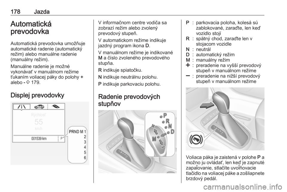 OPEL ASTRA K 2019.5  Používateľská príručka (in Slovak) 178JazdaAutomatická
prevodovka
Automatická prevodovka umožňuje
automatické radenie (automatický
režim) alebo manuálne radenie
(manuálny režim).
Manuálne radenie je možné
vykonávať v man