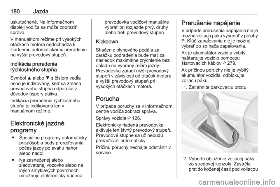 OPEL ASTRA K 2019.5  Používateľská príručka (in Slovak) 180Jazdauskutočnené. Na informačnom
displeji vodiča sa môže zobraziť
správa.
V manuálnom režime pri vysokých
otáčkach motora nedochádza k
žiadnemu automatickému preradeniu na vyšší 