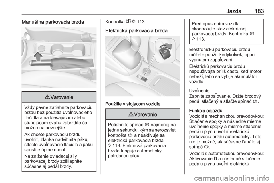 OPEL ASTRA K 2019.5  Používateľská príručka (in Slovak) Jazda183Manuálna parkovacia brzda9Varovanie
Vždy pevne zatiahnite parkovaciu
brzdu bez použitia uvoľňovacieho
tlačidla a na klesajúcom alebo
stúpajúcom svahu zabrzdite čo
možno najpevnejši
