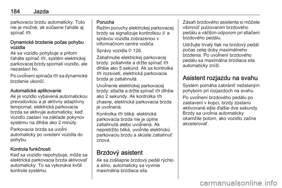 OPEL ASTRA K 2019.5  Používateľská príručka (in Slovak) 184Jazdaparkovaciu brzdu automaticky. Toto
nie je možné, ak súčasne ťaháte aj
spínač  m.
Dynamické brzdenie počas pohybu
vozidla
Ak sa vozidlo pohybuje a pritom
ťaháte spínač  m, systém