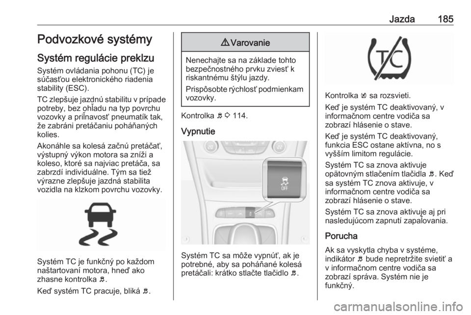 OPEL ASTRA K 2019.5  Používateľská príručka (in Slovak) Jazda185Podvozkové systémy
Systém regulácie preklzu Systém ovládania pohonu (TC) je
súčasťou elektronického riadenia
stability (ESC).
TC zlepšuje jazdnú stabilitu v prípade
potreby, bez o