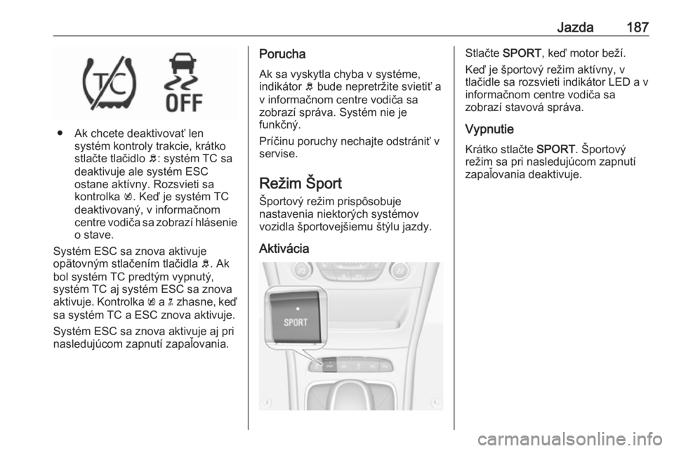 OPEL ASTRA K 2019.5  Používateľská príručka (in Slovak) Jazda187
● Ak chcete deaktivovať lensystém kontroly trakcie, krátko
stlačte tlačidlo  b: systém TC sa
deaktivuje ale systém ESC
ostane aktívny. Rozsvieti sa
kontrolka  k. Keď je systém TC
