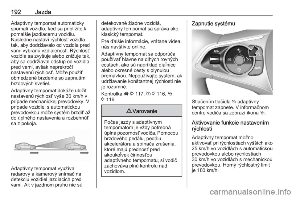 OPEL ASTRA K 2019.5  Používateľská príručka (in Slovak) 192JazdaAdaptívny tempomat automaticky
spomalí vozidlo, keď sa priblížite k
pomalšie jazdiacemu vozidlu.
Následne nastaví rýchlosť vozidla
tak, aby dodržiavalo od vozidla pred
vami vybranú