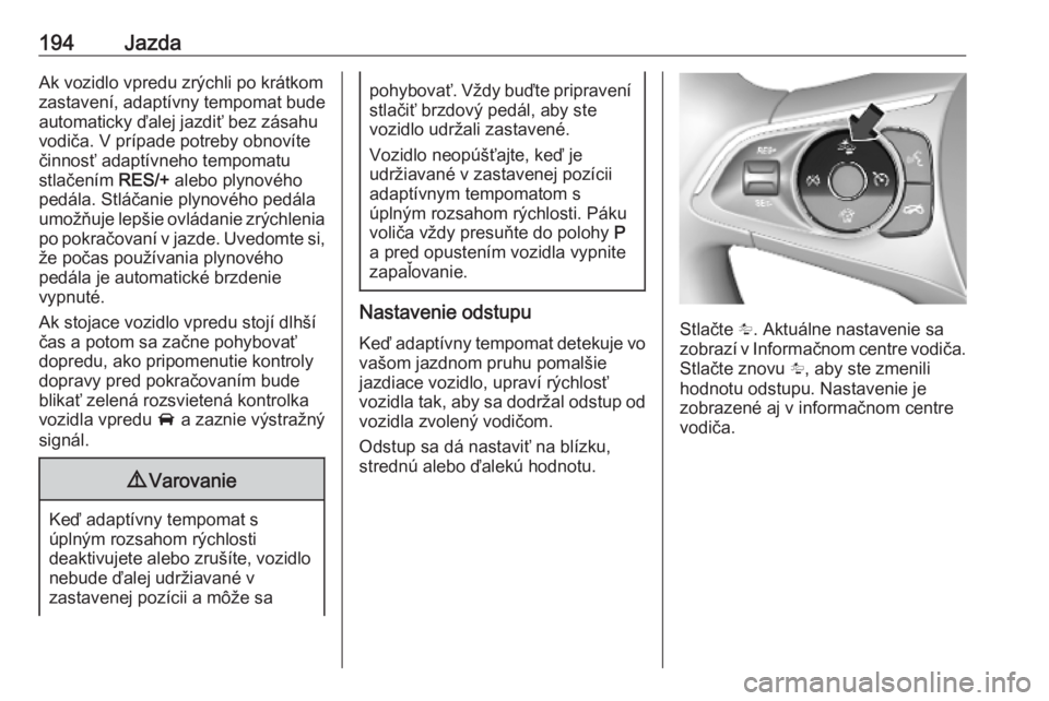 OPEL ASTRA K 2019.5  Používateľská príručka (in Slovak) 194JazdaAk vozidlo vpredu zrýchli po krátkom
zastavení, adaptívny tempomat bude
automaticky ďalej jazdiť bez zásahu
vodiča. V prípade potreby obnovíte
činnosť adaptívneho tempomatu
stlač