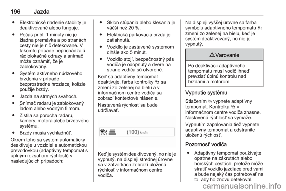 OPEL ASTRA K 2019.5  Používateľská príručka (in Slovak) 196Jazda● Elektronické riadenie stability jedeaktivované alebo funguje.
● Počas pribl. 1 minúty nie je žiadna premávka a po stranách
cesty nie je nič detekované. V
takomto prípade nepric