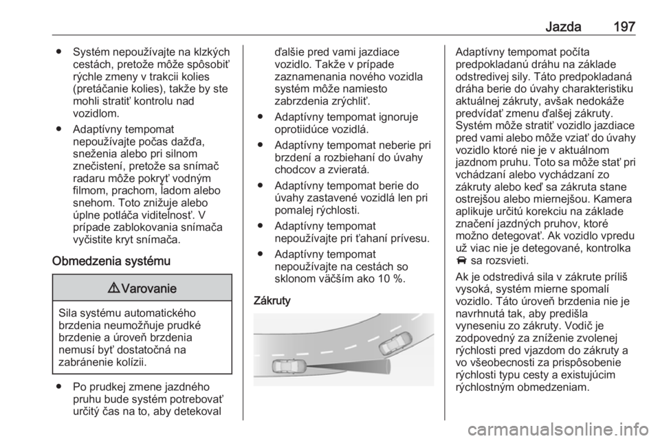 OPEL ASTRA K 2019.5  Používateľská príručka (in Slovak) Jazda197● Systém nepoužívajte na klzkýchcestách, pretože môže spôsobiť
rýchle zmeny v trakcii kolies
(pretáčanie kolies), takže by ste
mohli stratiť kontrolu nad
vozidlom.
● Adaptí