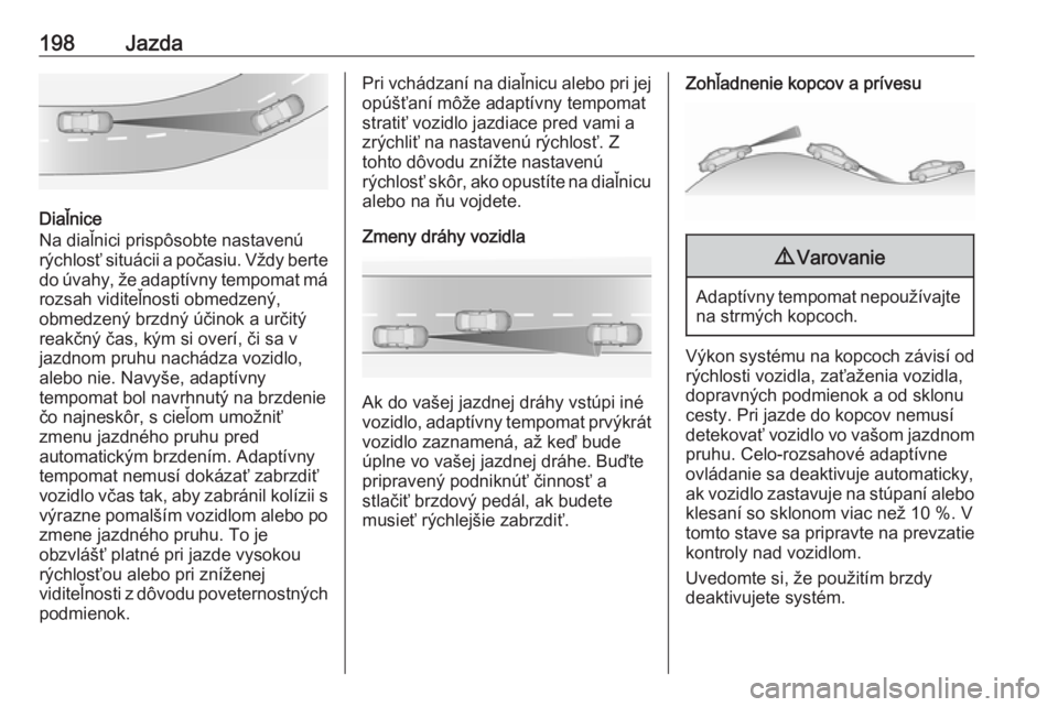 OPEL ASTRA K 2019.5  Používateľská príručka (in Slovak) 198Jazda
Diaľnice
Na diaľnici prispôsobte nastavenú
rýchlosť situácii a počasiu. Vždy berte
do úvahy, že adaptívny tempomat má rozsah viditeľnosti obmedzený,
obmedzený brzdný účinok
