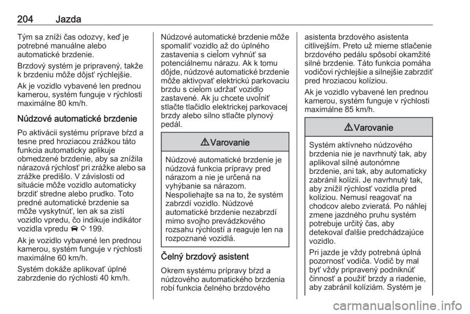 OPEL ASTRA K 2019.5  Používateľská príručka (in Slovak) 204JazdaTým sa zníži čas odozvy, keď je
potrebné manuálne alebo
automatické brzdenie.
Brzdový systém je pripravený, takže
k brzdeniu môže dôjsť rýchlejšie.
Ak je vozidlo vybavené le