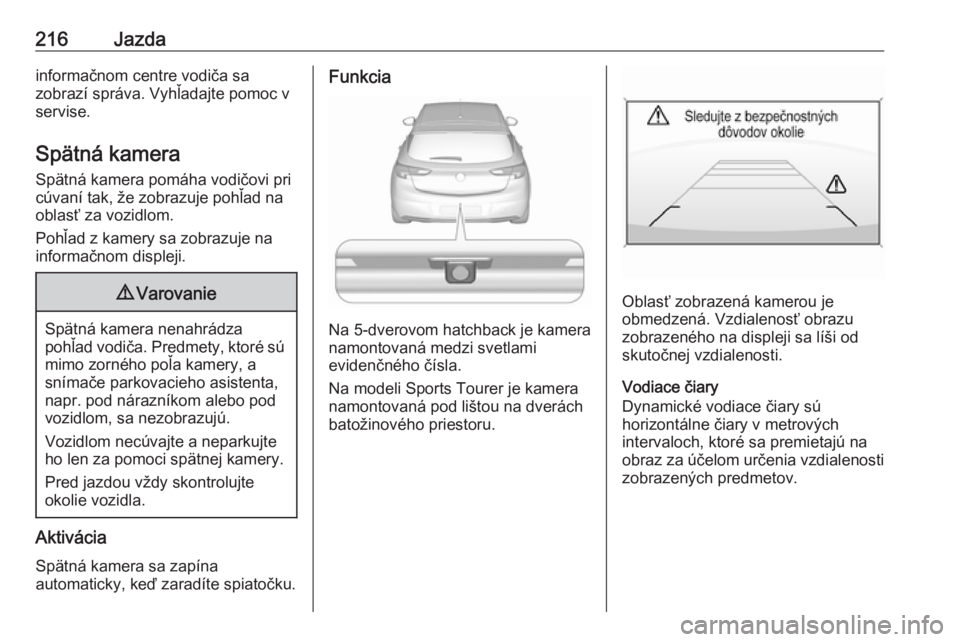 OPEL ASTRA K 2019.5  Používateľská príručka (in Slovak) 216Jazdainformačnom centre vodiča sa
zobrazí správa. Vyhľadajte pomoc v
servise.
Spätná kamera Spätná kamera pomáha vodičovi pri
cúvaní tak, že zobrazuje pohľad na
oblasť za vozidlom.
