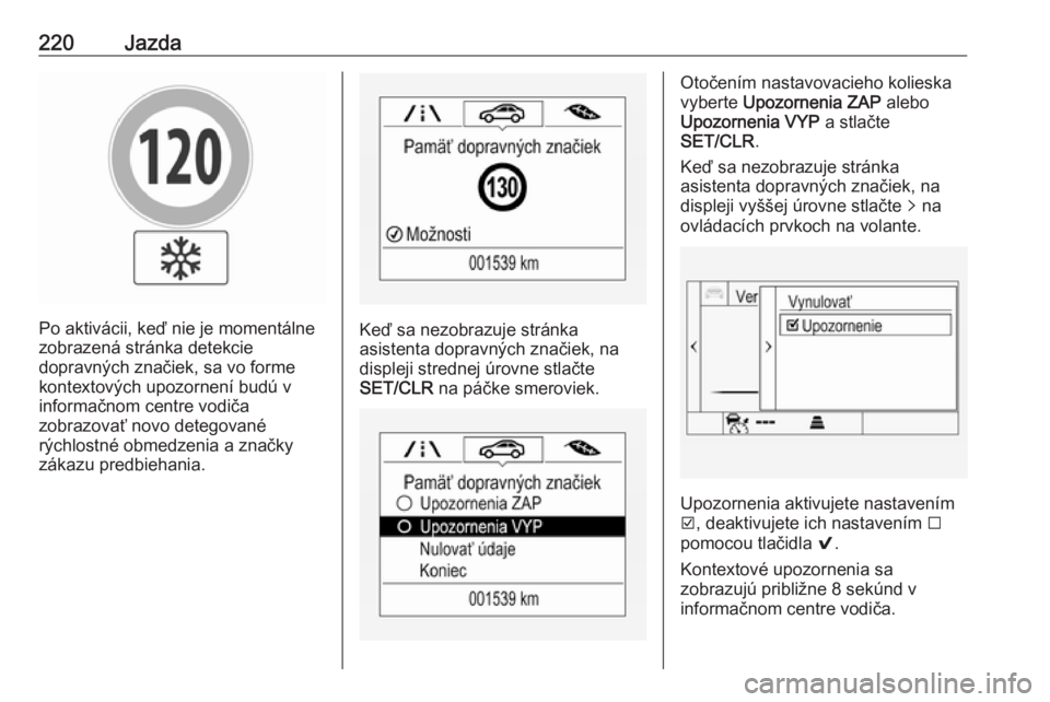 OPEL ASTRA K 2019.5  Používateľská príručka (in Slovak) 220Jazda
Po aktivácii, keď nie je momentálne
zobrazená stránka detekcie
dopravných značiek, sa vo forme
kontextových upozornení budú v
informačnom centre vodiča
zobrazovať novo detegovan�