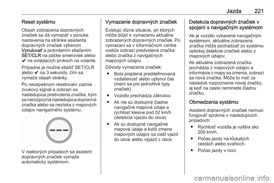 OPEL ASTRA K 2019.5  Používateľská príručka (in Slovak) Jazda221Reset systémuObsah zobrazenia dopravných
značiek sa dá vymazať v ponuke
nastavenia na stránke asistenta
dopravných značiek výberom
Vynulovať  a potvrdením stlačením
SET/CLR  na p�