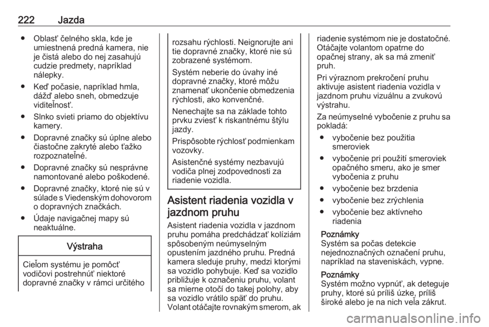 OPEL ASTRA K 2019.5  Používateľská príručka (in Slovak) 222Jazda● Oblasť čelného skla, kde jeumiestnená predná kamera, nie
je čistá alebo do nej zasahujú
cudzie predmety, napríklad
nálepky.
● Keď počasie, napríklad hmla, dážď alebo sneh