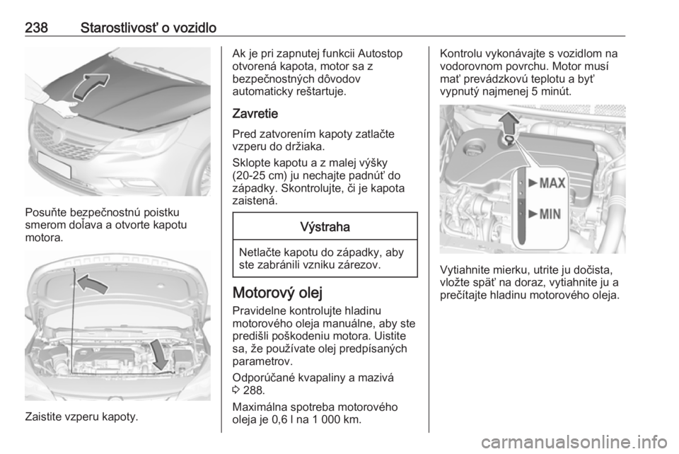 OPEL ASTRA K 2019.5  Používateľská príručka (in Slovak) 238Starostlivosť o vozidlo
Posuňte bezpečnostnú poistku
smerom doľava a otvorte kapotu
motora.
Zaistite vzperu kapoty.
Ak je pri zapnutej funkcii Autostop
otvorená kapota, motor sa z
bezpečnost