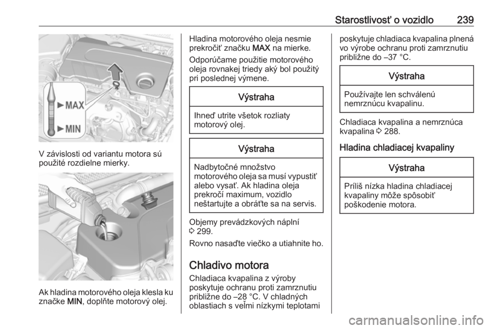 OPEL ASTRA K 2019.5  Používateľská príručka (in Slovak) Starostlivosť o vozidlo239
V závislosti od variantu motora sú
použité rozdielne mierky.
Ak hladina motorového oleja klesla ku značke  MIN, doplňte motorový olej.
Hladina motorového oleja nes
