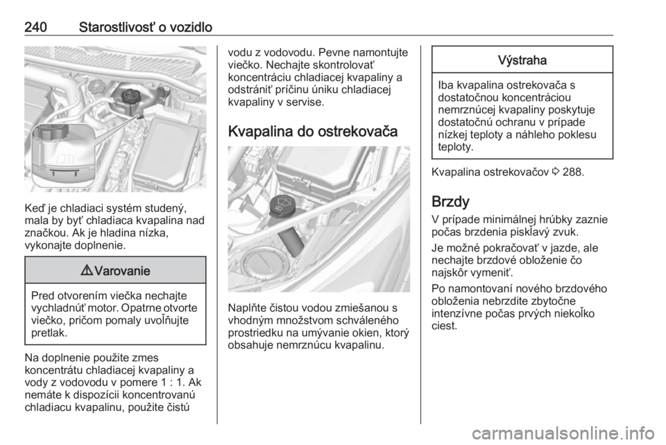 OPEL ASTRA K 2019.5  Používateľská príručka (in Slovak) 240Starostlivosť o vozidlo
Keď je chladiaci systém studený,
mala by byť chladiaca kvapalina nad
značkou. Ak je hladina nízka,
vykonajte doplnenie.
9 Varovanie
Pred otvorením viečka nechajte
v