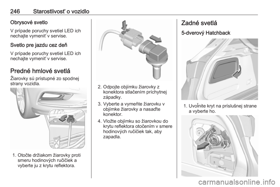 OPEL ASTRA K 2019.5  Používateľská príručka (in Slovak) 246Starostlivosť o vozidloObrysové svetloV prípade poruchy svetiel LED ich
nechajte vymeniť v servise.
Svetlo pre jazdu cez deň
V prípade poruchy svetiel LED ich
nechajte vymeniť v servise.
Pre