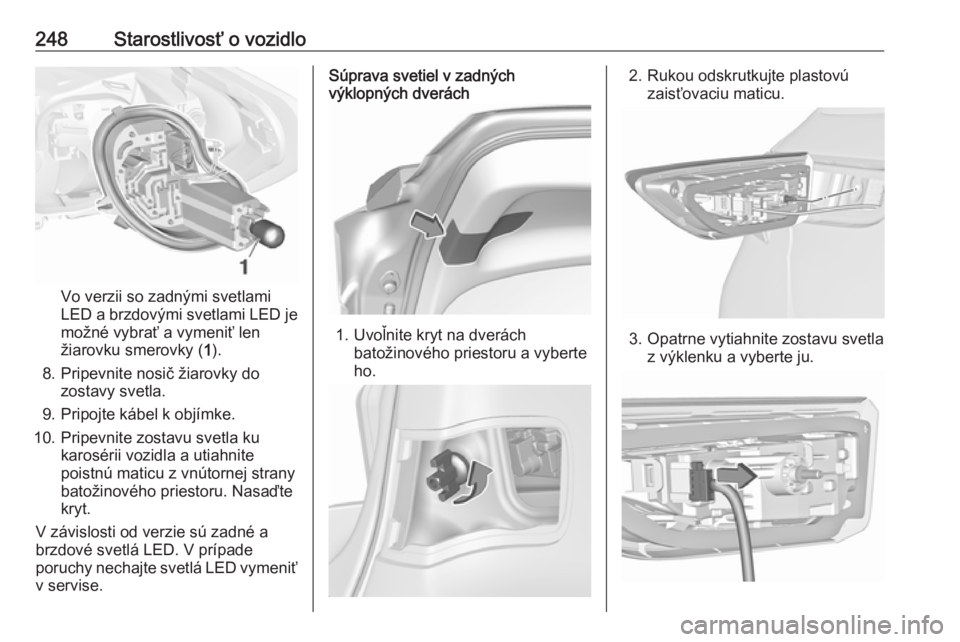 OPEL ASTRA K 2019.5  Používateľská príručka (in Slovak) 248Starostlivosť o vozidlo
Vo verzii so zadnými svetlami
LED a brzdovými svetlami LED je
možné vybrať a vymeniť len
žiarovku smerovky ( 1).
8. Pripevnite nosič žiarovky do zostavy svetla.
9.