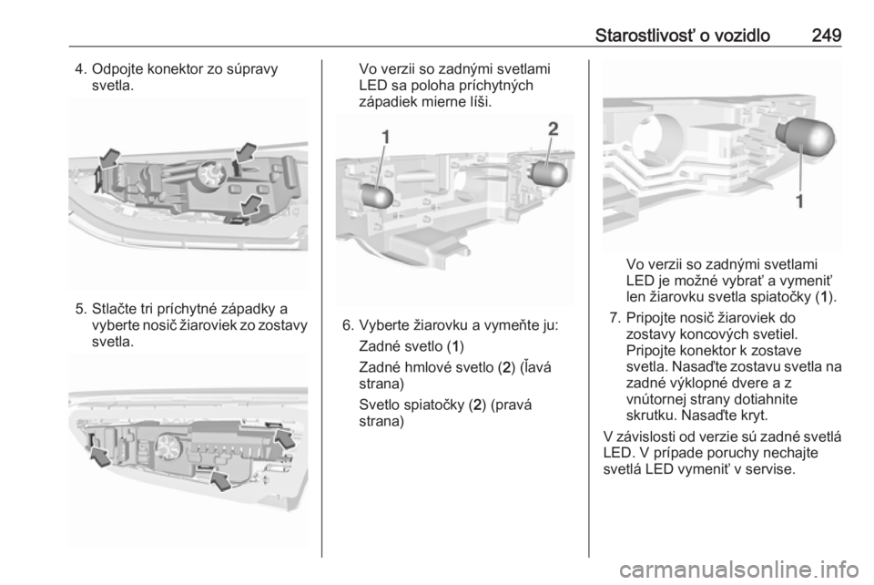 OPEL ASTRA K 2019.5  Používateľská príručka (in Slovak) Starostlivosť o vozidlo2494. Odpojte konektor zo súpravysvetla.
5. Stlačte tri príchytné západky avyberte nosič žiaroviek zo zostavy
svetla.
Vo verzii so zadnými svetlami
LED sa poloha prích
