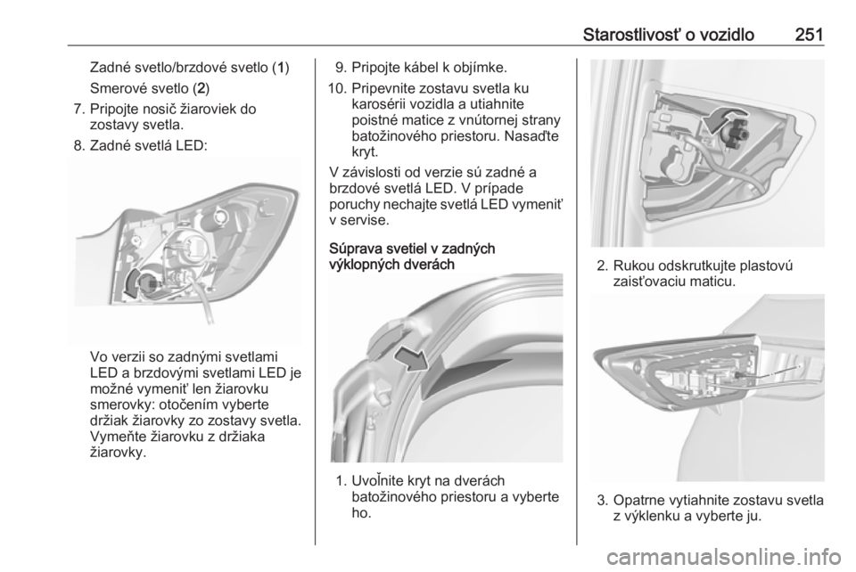 OPEL ASTRA K 2019.5  Používateľská príručka (in Slovak) Starostlivosť o vozidlo251Zadné svetlo/brzdové svetlo (1)
Smerové svetlo ( 2)
7. Pripojte nosič žiaroviek do zostavy svetla.
8. Zadné svetlá LED:
Vo verzii so zadnými svetlami
LED a brzdovým
