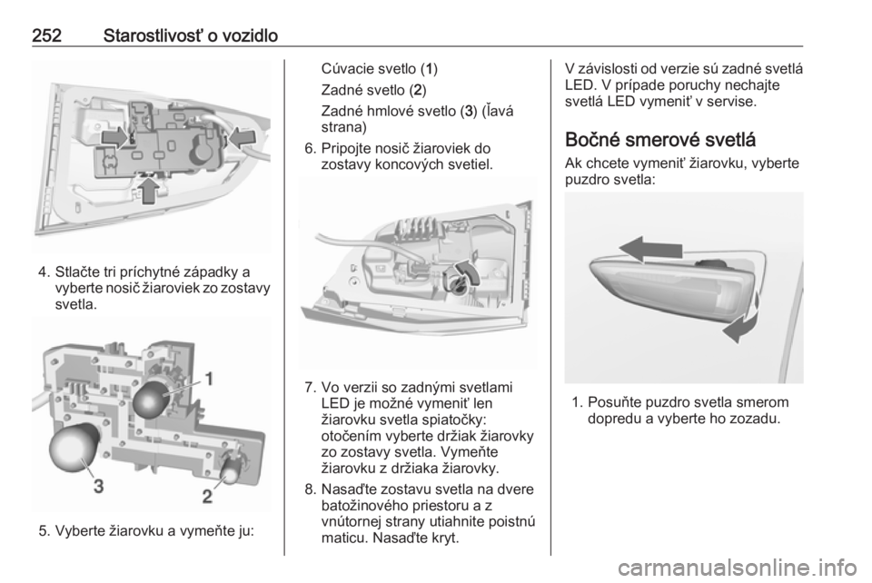OPEL ASTRA K 2019.5  Používateľská príručka (in Slovak) 252Starostlivosť o vozidlo
4. Stlačte tri príchytné západky avyberte nosič žiaroviek zo zostavy
svetla.
5. Vyberte žiarovku a vymeňte ju:
Cúvacie svetlo ( 1)
Zadné svetlo ( 2)
Zadné hmlov�