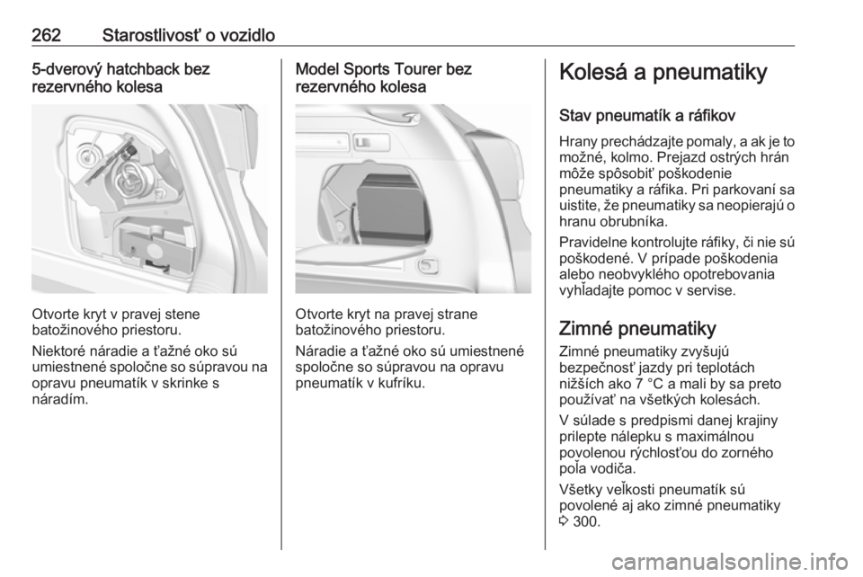 OPEL ASTRA K 2019.5  Používateľská príručka (in Slovak) 262Starostlivosť o vozidlo5-dverový hatchback bez
rezervného kolesa
Otvorte kryt v pravej stene
batožinového priestoru.
Niektoré náradie a ťažné oko sú umiestnené spoločne so súpravou na