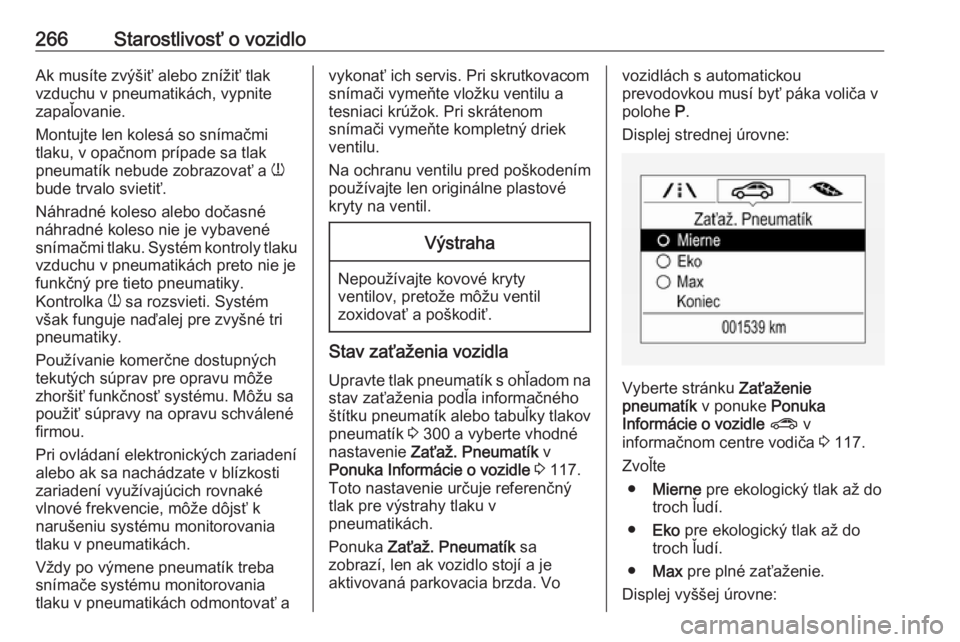 OPEL ASTRA K 2019.5  Používateľská príručka (in Slovak) 266Starostlivosť o vozidloAk musíte zvýšiť alebo znížiť tlak
vzduchu v pneumatikách, vypnite zapaľovanie.
Montujte len kolesá so snímačmi
tlaku, v opačnom prípade sa tlak
pneumatík neb