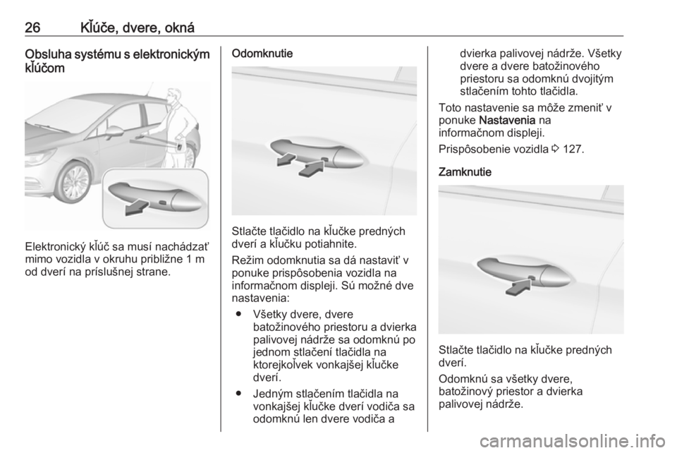 OPEL ASTRA K 2019.5  Používateľská príručka (in Slovak) 26Kľúče, dvere, oknáObsluha systému s elektronickým
kľúčom
Elektronický kľúč sa musí nachádzať
mimo vozidla v okruhu približne 1 m od dverí na príslušnej strane.
Odomknutie
Stlačt