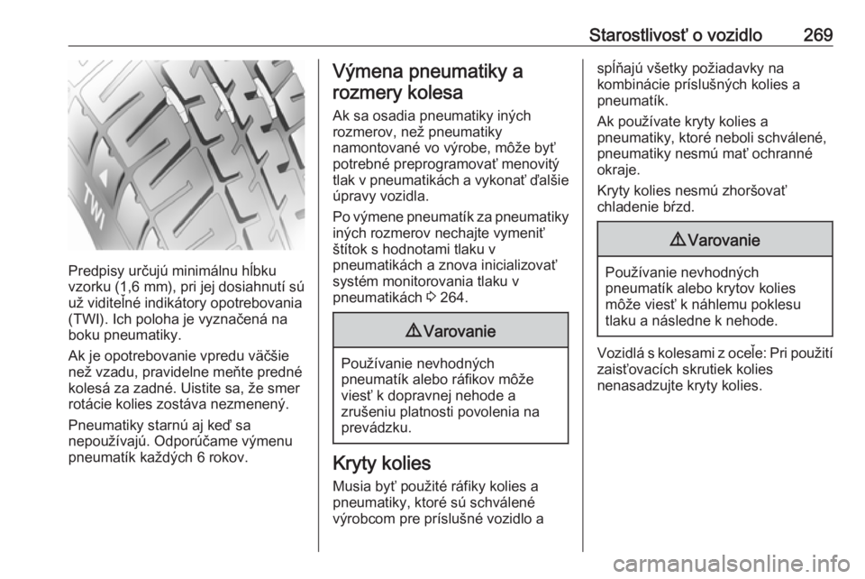 OPEL ASTRA K 2019.5  Používateľská príručka (in Slovak) Starostlivosť o vozidlo269
Predpisy určujú minimálnu hĺbku
vzorku (1,6 mm ), pri jej dosiahnutí sú
už viditeľné indikátory opotrebovania
(TWI). Ich poloha je vyznačená na boku pneumatiky.