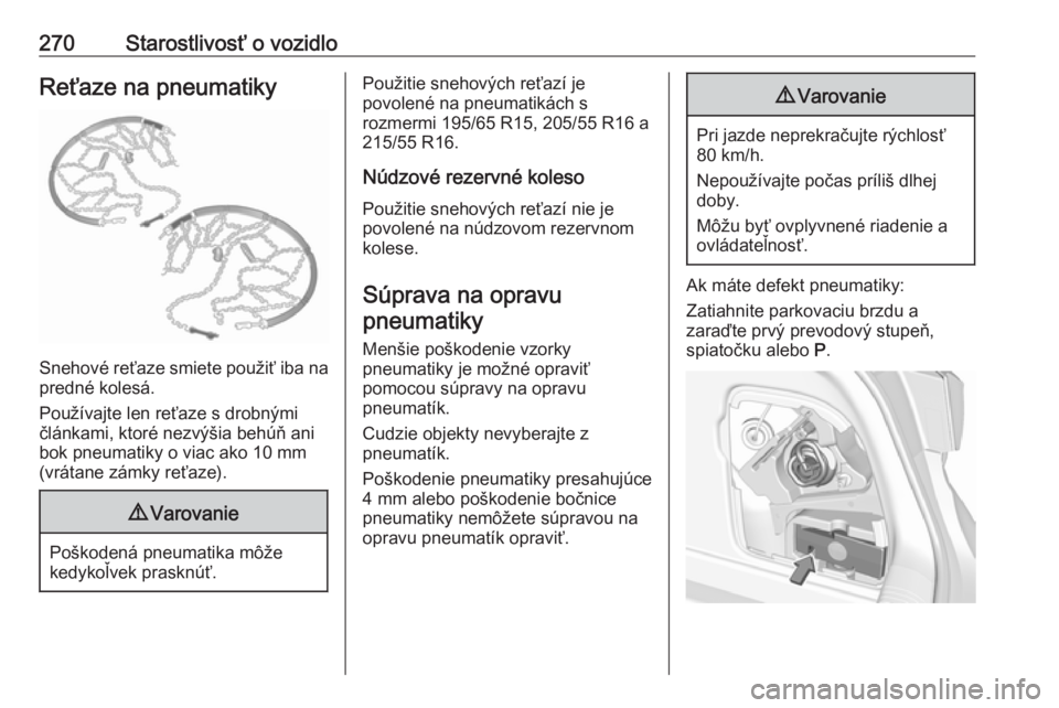 OPEL ASTRA K 2019.5  Používateľská príručka (in Slovak) 270Starostlivosť o vozidloReťaze na pneumatiky
Snehové reťaze smiete použiť iba napredné kolesá.
Používajte len reťaze s drobnými
článkami, ktoré nezvýšia behúň ani
bok pneumatiky o