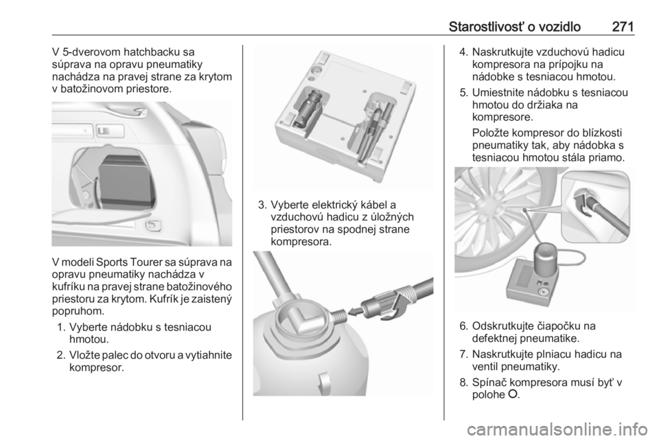 OPEL ASTRA K 2019.5  Používateľská príručka (in Slovak) Starostlivosť o vozidlo271V 5-dverovom hatchbacku sa
súprava na opravu pneumatiky
nachádza na pravej strane za krytom
v batožinovom priestore.
V modeli Sports Tourer sa súprava na
opravu pneumati