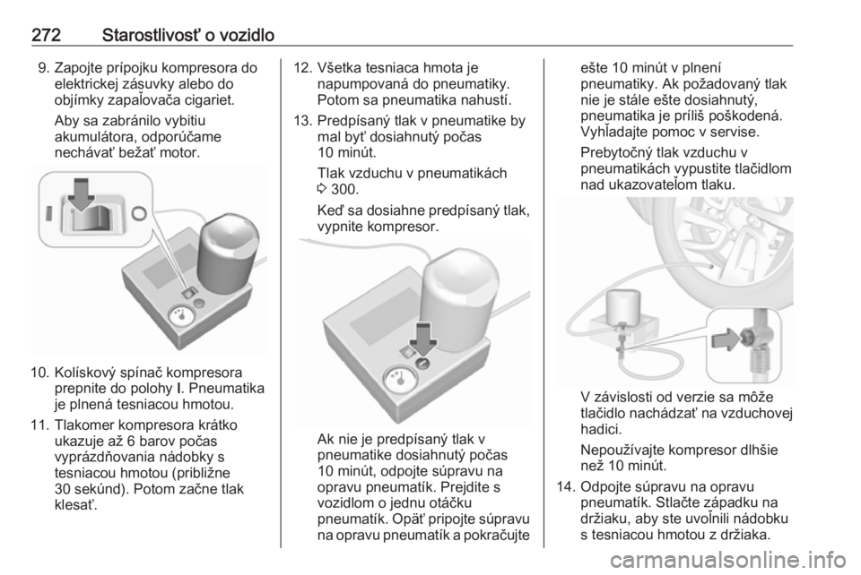 OPEL ASTRA K 2019.5  Používateľská príručka (in Slovak) 272Starostlivosť o vozidlo9. Zapojte prípojku kompresora doelektrickej zásuvky alebo do
objímky zapaľovača cigariet.
Aby sa zabránilo vybitiu
akumulátora, odporúčame
nechávať bežať motor