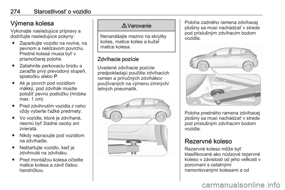 OPEL ASTRA K 2019.5  Používateľská príručka (in Slovak) 274Starostlivosť o vozidloVýmena kolesaVykonajte nasledujúce prípravy adodržujte nasledujúce pokyny:
● Zaparkujte vozidlo na rovine, na pevnom a nekĺzavom povrchu.Predné kolesá musia byť v