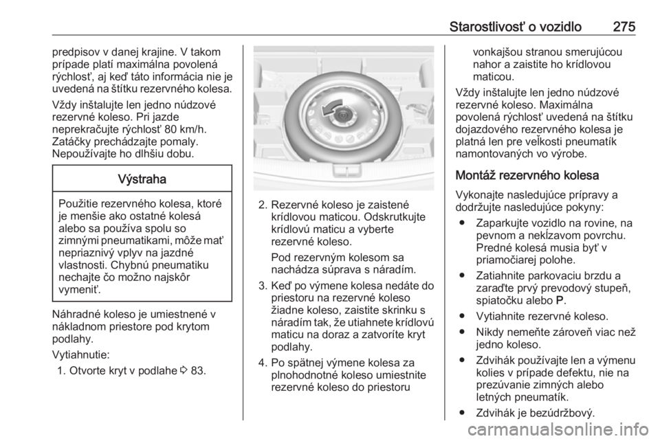 OPEL ASTRA K 2019.5  Používateľská príručka (in Slovak) Starostlivosť o vozidlo275predpisov v danej krajine. V takom
prípade platí maximálna povolená rýchlosť, aj keď táto informácia nie jeuvedená na štítku rezervného kolesa.
Vždy inštalujt