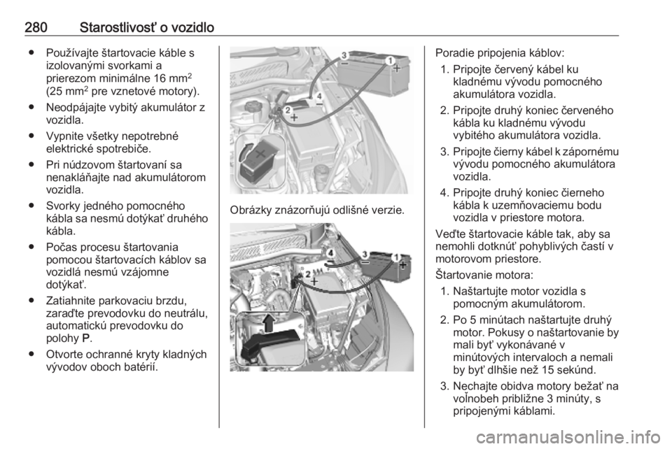 OPEL ASTRA K 2019.5  Používateľská príručka (in Slovak) 280Starostlivosť o vozidlo● Používajte štartovacie káble sizolovanými svorkami a
prierezom minimálne 16 mm 2
(25 mm 2
 pre vznetové motory).
● Neodpájajte vybitý akumulátor z vozidla.
�