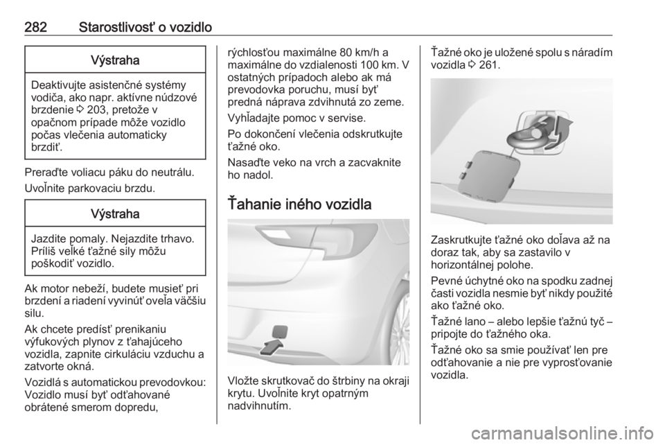 OPEL ASTRA K 2019.5 Používateľská príručka (in Slovak) 282Starostlivosť o vozidloVýstraha
Deaktivujte asistenčné systémy
vodiča, ako napr. aktívne núdzové brzdenie 3 203, pretože v
opačnom prípade môže vozidlo
počas vlečenia automaticky
b OPEL ASTRA K 2019.5 Používateľská príručka (in Slovak) 282Starostlivosť o vozidloVýstraha
Deaktivujte asistenčné systémy
vodiča, ako napr. aktívne núdzové brzdenie 3 203, pretože v
opačnom prípade môže vozidlo
počas vlečenia automaticky
b