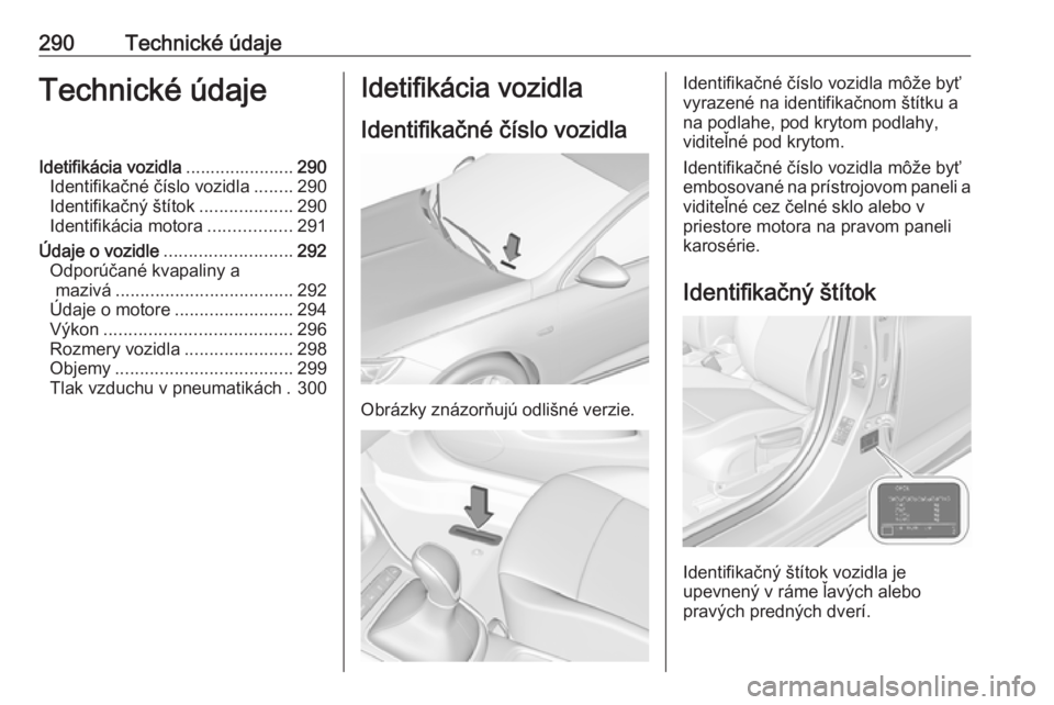 OPEL ASTRA K 2019.5  Používateľská príručka (in Slovak) 290Technické údajeTechnické údajeIdetifikácia vozidla......................290
Identifikačné číslo vozidla ........290
Identifikačný štítok ...................290
Identifikácia motora ..