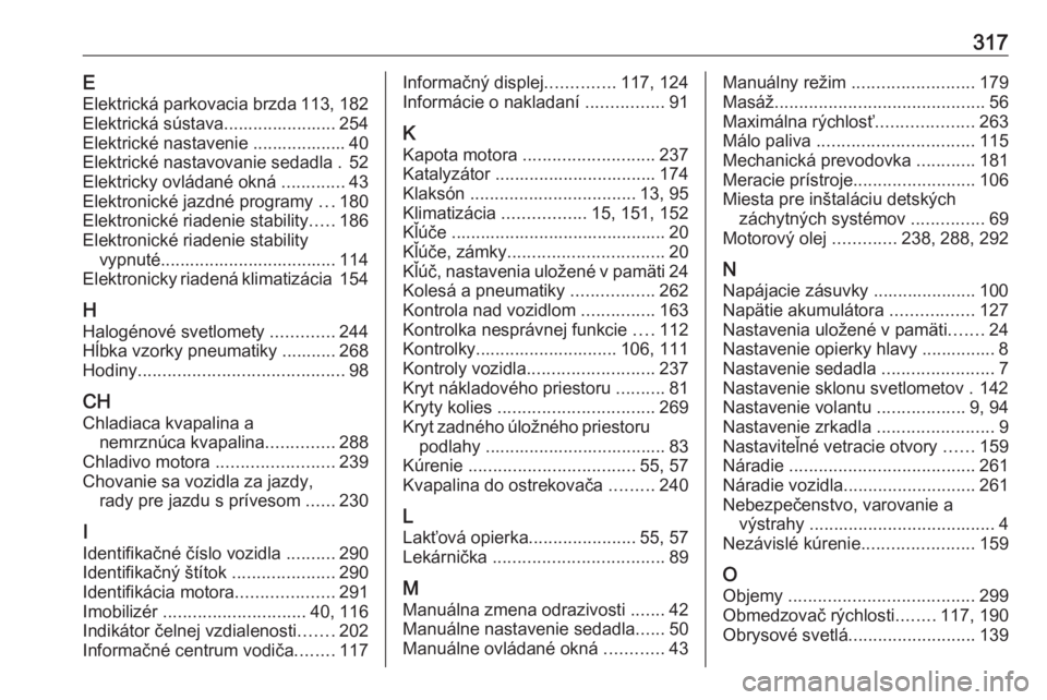 OPEL ASTRA K 2019.5  Používateľská príručka (in Slovak) 317EElektrická parkovacia brzda 113, 182
Elektrická sústava....................... 254
Elektrické nastavenie ................... 40
Elektrické nastavovanie sedadla . 52
Elektricky ovládané okn�