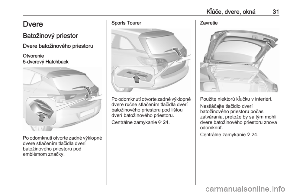 OPEL ASTRA K 2019.5 Používateľská príručka (in Slovak) Kľúče, dvere, okná31Dvere
Batožinový priestor
Dvere batožinového priestoru Otvorenie5-dverový Hatchback
Po odomknutí otvorte zadné výklopné dvere stlačením tlačidla dverí
batožinové OPEL ASTRA K 2019.5 Používateľská príručka (in Slovak) Kľúče, dvere, okná31Dvere
Batožinový priestor
Dvere batožinového priestoru Otvorenie5-dverový Hatchback
Po odomknutí otvorte zadné výklopné dvere stlačením tlačidla dverí
batožinové
