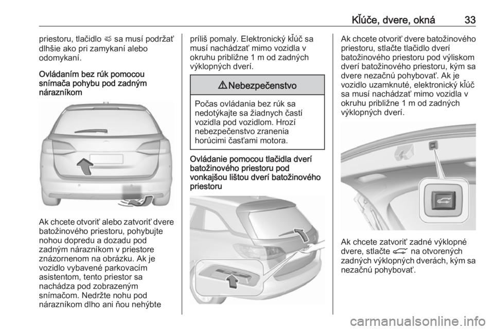 OPEL ASTRA K 2019.5 Používateľská príručka (in Slovak) Kľúče, dvere, okná33priestoru, tlačidlo X sa musí podržať
dlhšie ako pri zamykaní alebo
odomykaní.
Ovládaním bez rúk pomocou
snímača pohybu pod zadným
nárazníkom
Ak chcete otvoriť OPEL ASTRA K 2019.5 Používateľská príručka (in Slovak) Kľúče, dvere, okná33priestoru, tlačidlo X sa musí podržať
dlhšie ako pri zamykaní alebo
odomykaní.
Ovládaním bez rúk pomocou
snímača pohybu pod zadným
nárazníkom
Ak chcete otvoriť