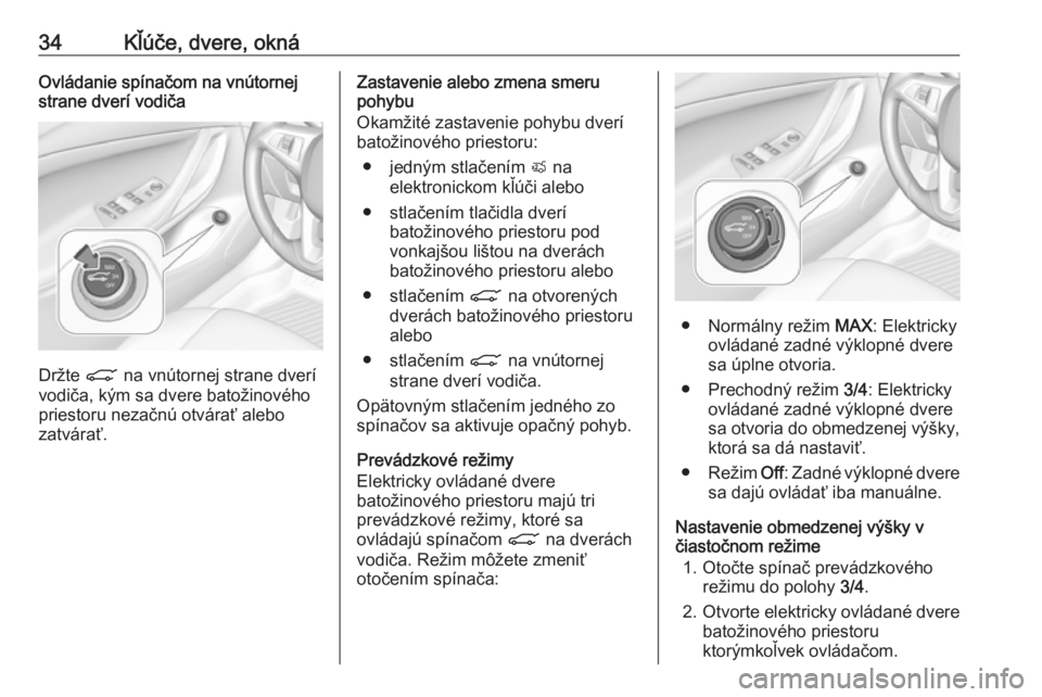 OPEL ASTRA K 2019.5  Používateľská príručka (in Slovak) 34Kľúče, dvere, oknáOvládanie spínačom na vnútornej
strane dverí vodiča
Držte  C na vnútornej strane dverí
vodiča, kým sa dvere batožinového
priestoru nezačnú otvárať alebo
zatvá